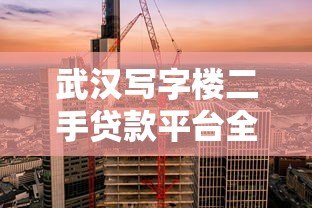 武汉写字楼二手贷款平台全指南:流程、利率、注意事项 武汉写字楼二手贷款平台全指南:流程、利率、注意事项