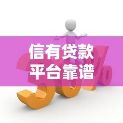 信有贷款平台靠谱吗？5大优势解析及申请流程指南