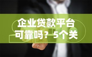 企业贷款平台可靠吗？5个关键点帮你避坑