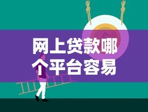 网上贷款哪个平台容易通过?正规低门槛渠道推荐 网上贷款哪个平台容易通过?正规低门槛渠道推荐