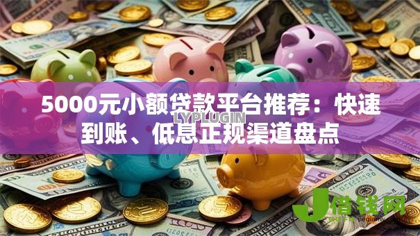 5000元小额贷款平台推荐：快速到账、低息正规渠道盘点