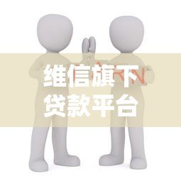 维信旗下贷款平台大全:正规低息产品推荐及申请攻略 维信旗下贷款平台大全:正规低息产品推荐及申请攻略