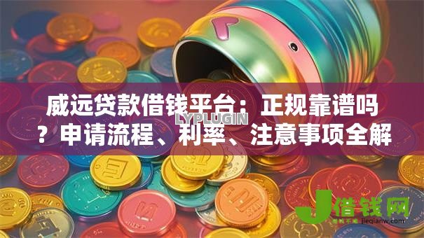威远贷款借钱平台:正规靠谱吗?申请流程、利率、注意事项全解析 威远贷款借钱平台:正规靠谱吗?申请流程、利率、注意事项全解析