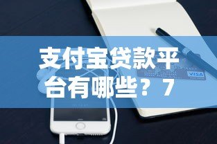 支付宝贷款平台有哪些？7种正规借款渠道深度解析