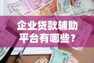 企业贷款辅助平台有哪些？中小企业融资攻略大全