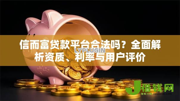 信而富贷款平台合法吗？全面解析资质、利率与用户评价