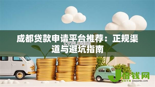 成都贷款申请平台推荐：正规渠道与避坑指南