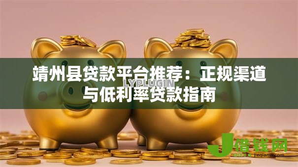 靖州县贷款平台推荐：正规渠道与低利率贷款指南