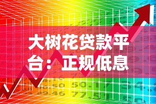 大树花贷款平台：正规低息快速放款，解决个人资金需求