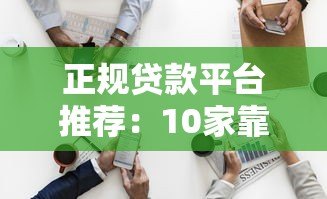 正规贷款平台推荐：10家靠谱渠道深度解析