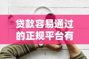 贷款容易通过的正规平台有哪些？10分钟搞懂申请技巧和避坑指南