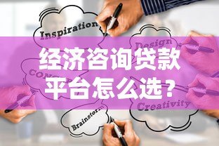 经济咨询贷款平台怎么选?5大技巧助你找到靠谱借贷渠道 经济咨询贷款平台怎么选?5大技巧助你找到靠谱借贷渠道