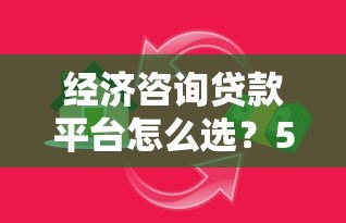 经济咨询贷款平台怎么选?5大技巧助你找到靠谱借贷渠道 经济咨询贷款平台怎么选?5大技巧助你找到靠谱借贷渠道