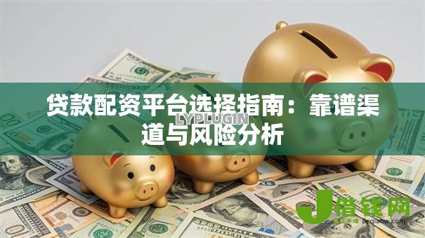 贷款配资平台选择指南：靠谱渠道与风险分析