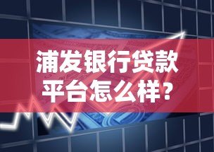 浦发银行贷款平台怎么样？产品类型、申请流程、注意事项全解析