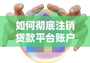 如何彻底注销贷款平台账户？安全操作指南