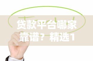 贷款平台哪家靠谱?精选10大正规低息金融渠道 贷款平台哪家靠谱?精选10大正规低息金融渠道