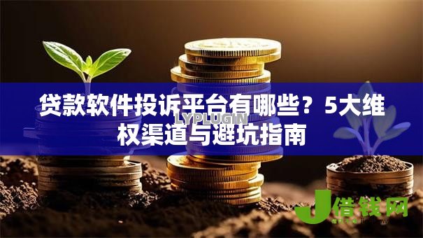 贷款软件投诉平台有哪些？5大维权渠道与避坑指南