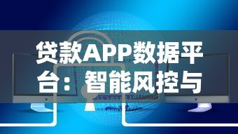 贷款APP数据平台:智能风控与用户体验深度解析 贷款APP数据平台:智能风控与用户体验深度解析
