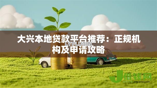 大兴本地贷款平台推荐:正规机构及申请攻略 大兴本地贷款平台推荐:正规机构及申请攻略