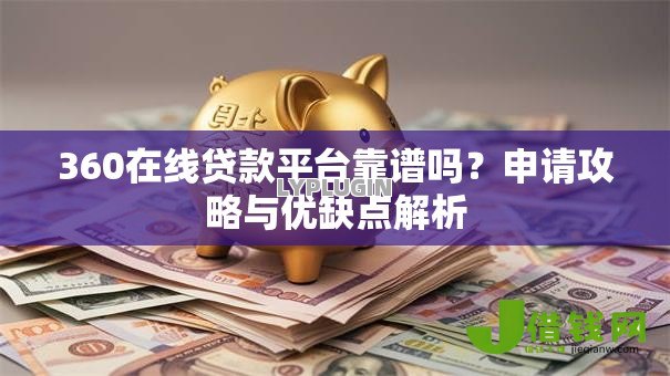 360在线贷款平台靠谱吗?申请攻略与优缺点解析 360在线贷款平台靠谱吗?申请攻略与优缺点解析