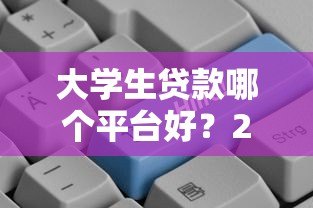 大学生贷款哪个平台好?2023正规低息平台推荐 大学生贷款哪个平台好?2023正规低息平台推荐