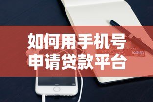 如何用手机号申请贷款平台?详细步骤与注意事项解析 如何用手机号申请贷款平台?详细步骤与注意事项解析