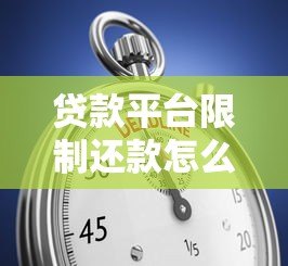 贷款平台限制还款怎么办？常见原因与应对方案解析