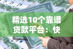 精选10个靠谱贷款平台：快速放款、低息借款，解决资金难题！
