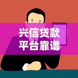 兴信贷款平台靠谱吗?正规贷款流程与注意事项 兴信贷款平台靠谱吗?正规贷款流程与注意事项
