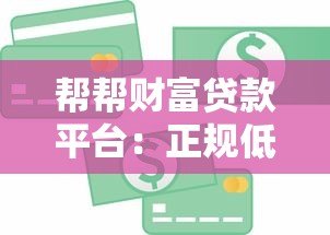 帮帮财富贷款平台:正规低息、快速放款的全攻略 帮帮财富贷款平台:正规低息、快速放款的全攻略