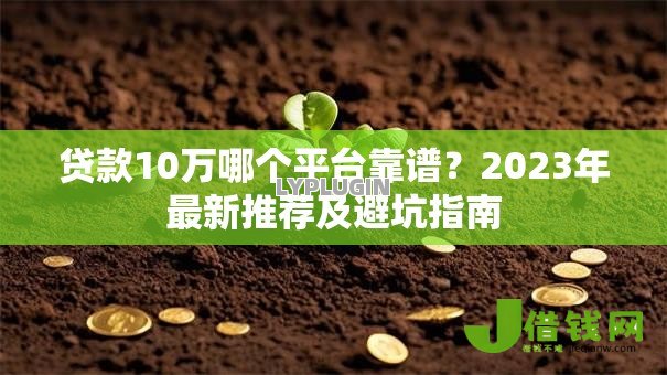 贷款10万哪个平台靠谱？2023年最新推荐及避坑指南