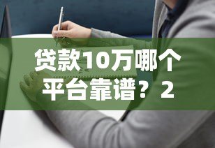 贷款10万哪个平台靠谱？2023年最新推荐及避坑指南