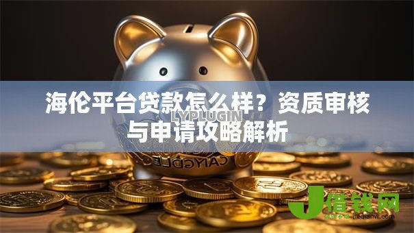 海伦平台贷款怎么样?资质审核与申请攻略解析 海伦平台贷款怎么样?资质审核与申请攻略解析