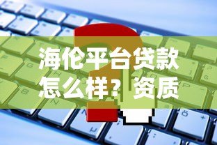 海伦平台贷款怎么样?资质审核与申请攻略解析 海伦平台贷款怎么样?资质审核与申请攻略解析