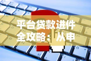 平台贷款进件全攻略：从申请到放款，这些要点必须知道