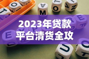 2023年贷款平台清货全攻略：避坑指南与合规操作