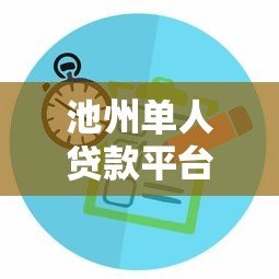 池州单人贷款平台推荐：正规渠道与快速放款攻略