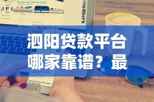 泗阳贷款平台哪家靠谱？最新银行贷款、小额贷、网贷渠道解析