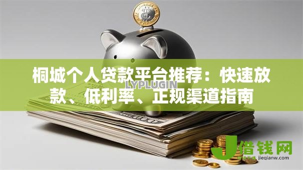 桐城个人贷款平台推荐：快速放款、低利率、正规渠道指南
