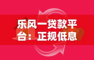 乐风一贷款平台:正规低息、灵活借贷全攻略 乐风一贷款平台:正规低息、灵活借贷全攻略