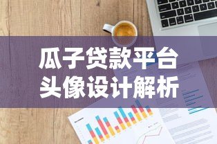 瓜子贷款平台头像设计解析：如何通过视觉元素传递贷款服务价值？