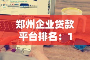 郑州企业贷款平台排名：10家正规机构详细测评推荐