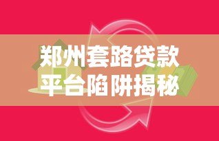 郑州套路贷款平台陷阱揭秘：如何识别并避免被骗