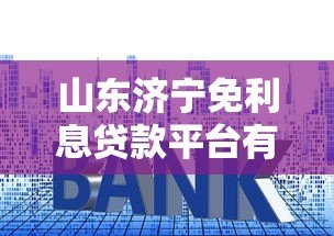 山东济宁免利息贷款平台有哪些？申请条件与正规渠道解析