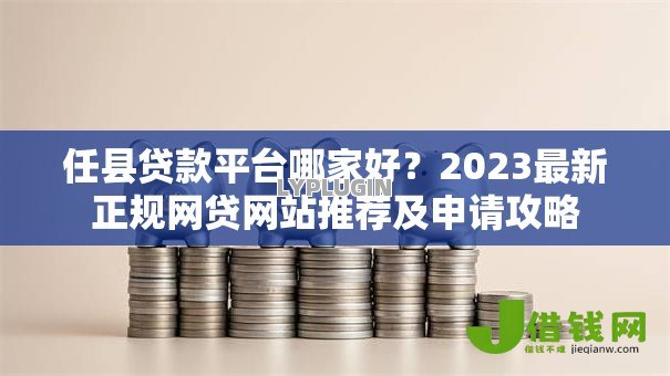 任县贷款平台哪家好?2023最新正规网贷网站推荐及申请攻略 任县贷款平台哪家好?2023最新正规网贷网站推荐及申请攻略