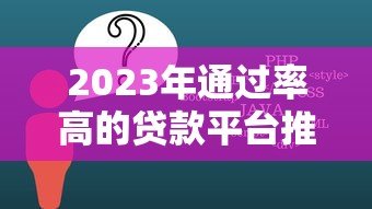 2023年通过率高的贷款平台推荐:快速下款必看攻略 2023年通过率高的贷款平台推荐:快速下款必看攻略