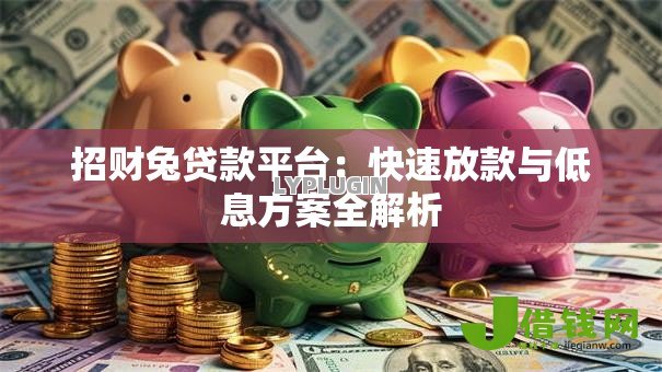招财兔贷款平台:快速放款与低息方案全解析 招财兔贷款平台:快速放款与低息方案全解析