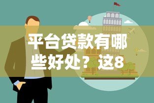 平台贷款有哪些好处?这8大优势解决你的资金难题 平台贷款有哪些好处?这8大优势解决你的资金难题