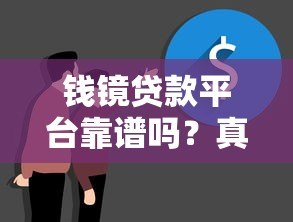 钱镜贷款平台靠谱吗?真实用户经验与贷款攻略解析 钱镜贷款平台靠谱吗?真实用户经验与贷款攻略解析